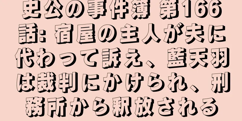 史公の事件簿 第166話: 宿屋の主人が夫に代わって訴え、藍天羽は裁判にかけられ、刑務所から釈放される