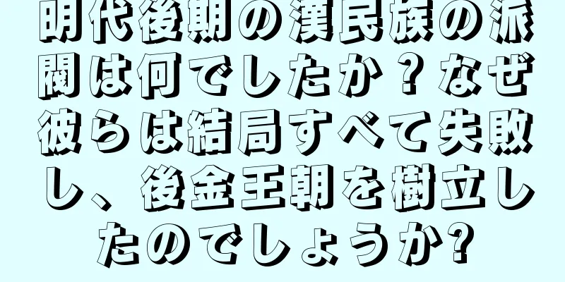 明代後期の漢民族の派閥は何でしたか？なぜ彼らは結局すべて失敗し、後金王朝を樹立したのでしょうか?