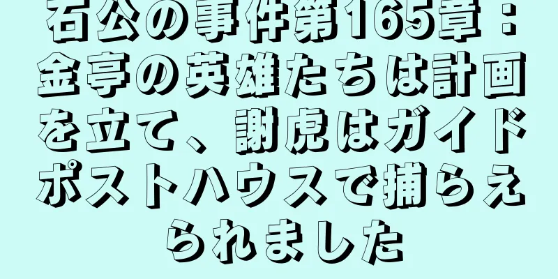石公の事件第165章：金亭の英雄たちは計画を立て、謝虎はガイドポストハウスで捕らえられました