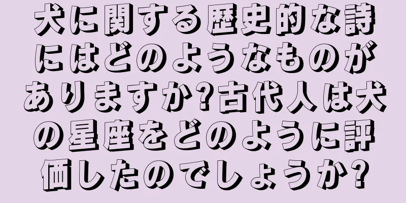 犬に関する歴史的な詩にはどのようなものがありますか?古代人は犬の星座をどのように評価したのでしょうか?