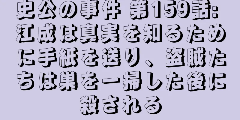 史公の事件 第159話: 江成は真実を知るために手紙を送り、盗賊たちは巣を一掃した後に殺される