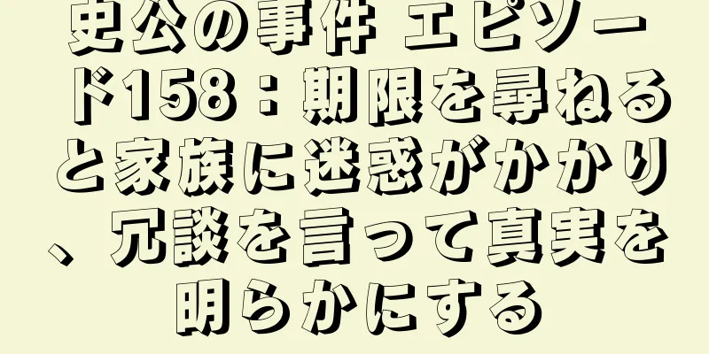史公の事件 エピソード158：期限を尋ねると家族に迷惑がかかり、冗談を言って真実を明らかにする