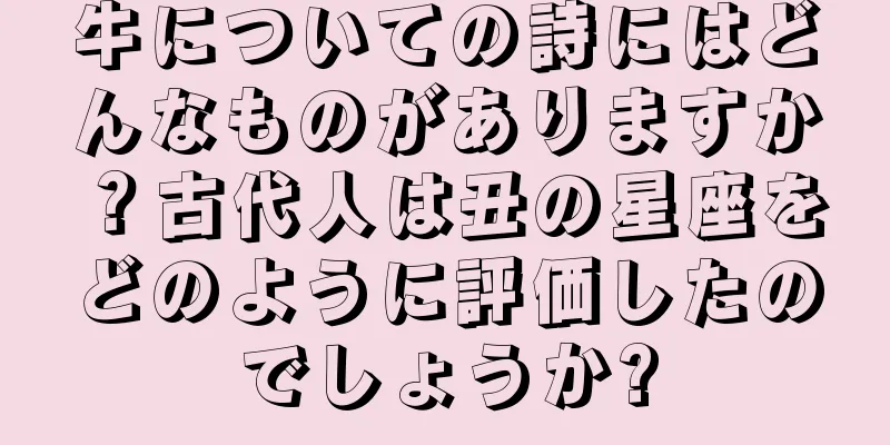 牛についての詩にはどんなものがありますか？古代人は丑の星座をどのように評価したのでしょうか?