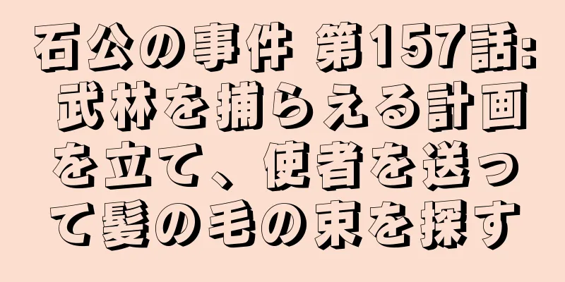 石公の事件 第157話: 武林を捕らえる計画を立て、使者を送って髪の毛の束を探す