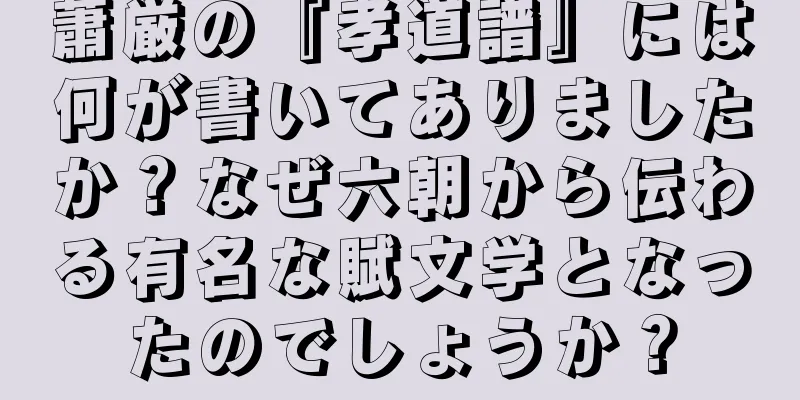 蕭厳の『孝道譜』には何が書いてありましたか？なぜ六朝から伝わる有名な賦文学となったのでしょうか？