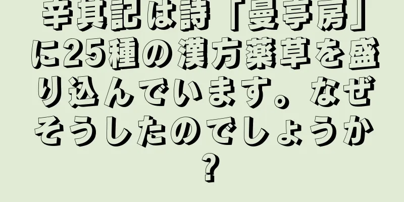 辛其記は詩「曼亭房」に25種の漢方薬草を盛り込んでいます。なぜそうしたのでしょうか？