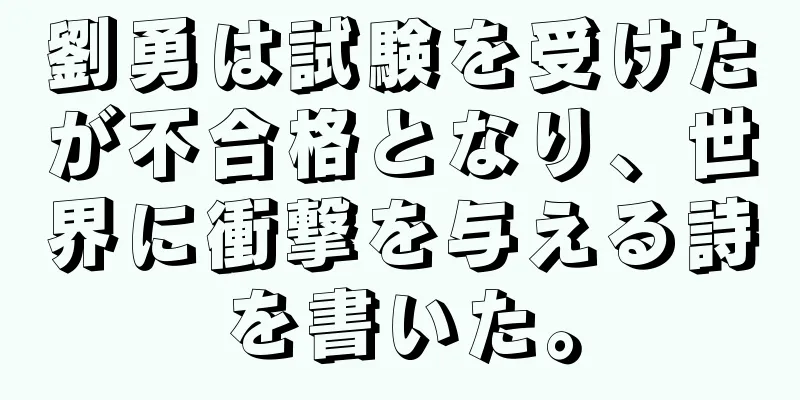 劉勇は試験を受けたが不合格となり、世界に衝撃を与える詩を書いた。