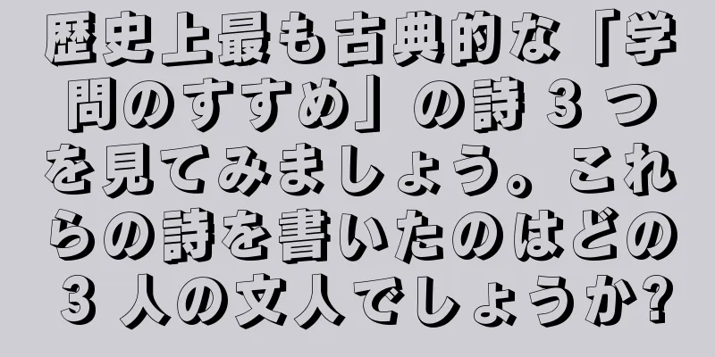 歴史上最も古典的な「学問のすすめ」の詩 3 つを見てみましょう。これらの詩を書いたのはどの 3 人の文人でしょうか?
