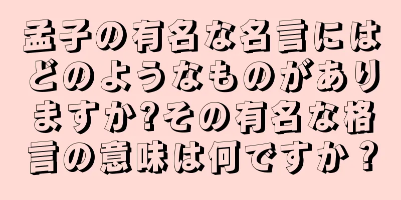孟子の有名な名言にはどのようなものがありますか?その有名な格言の意味は何ですか？