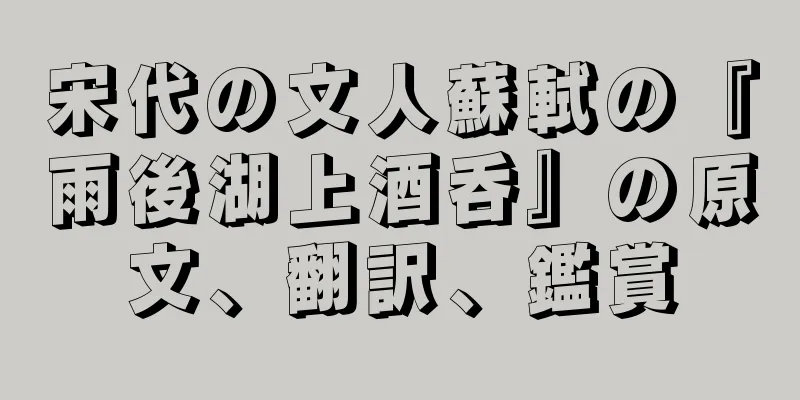 宋代の文人蘇軾の『雨後湖上酒呑』の原文、翻訳、鑑賞
