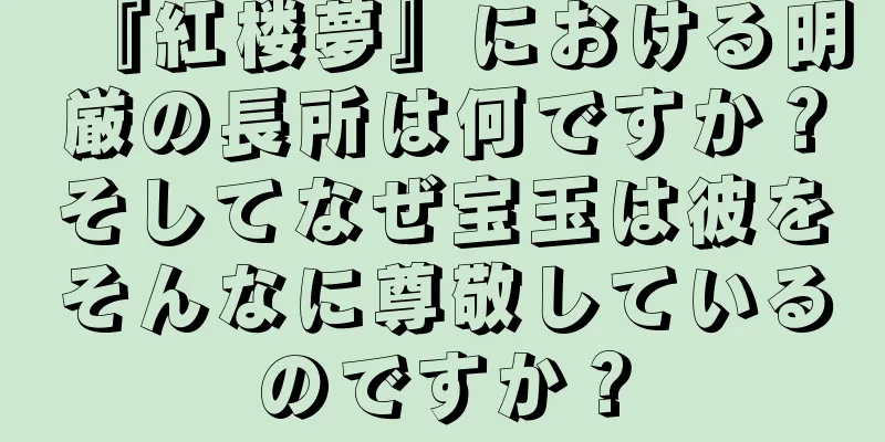 『紅楼夢』における明厳の長所は何ですか？そしてなぜ宝玉は彼をそんなに尊敬しているのですか？