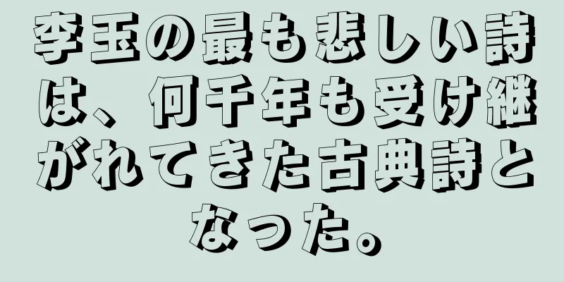 李玉の最も悲しい詩は、何千年も受け継がれてきた古典詩となった。