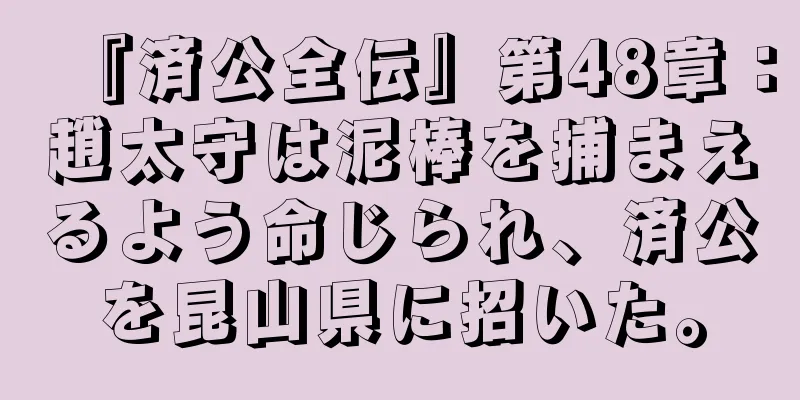 『済公全伝』第48章：趙太守は泥棒を捕まえるよう命じられ、済公を昆山県に招いた。