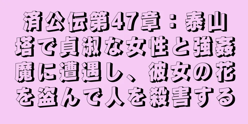 済公伝第47章：泰山塔で貞淑な女性と強姦魔に遭遇し、彼女の花を盗んで人を殺害する