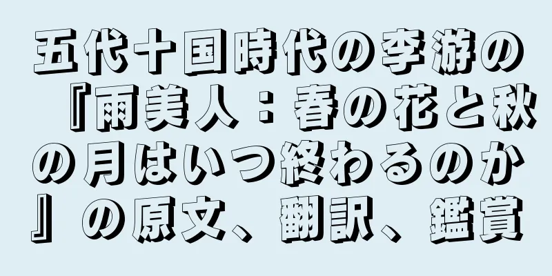 五代十国時代の李游の『雨美人：春の花と秋の月はいつ終わるのか』の原文、翻訳、鑑賞