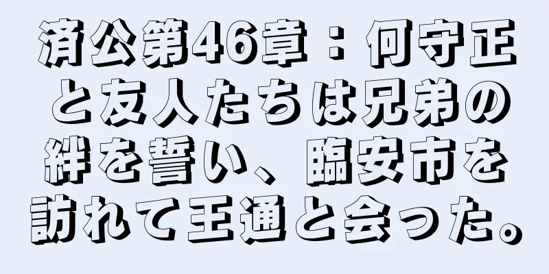 済公第46章：何守正と友人たちは兄弟の絆を誓い、臨安市を訪れて王通と会った。