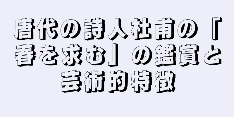 唐代の詩人杜甫の「春を求む」の鑑賞と芸術的特徴
