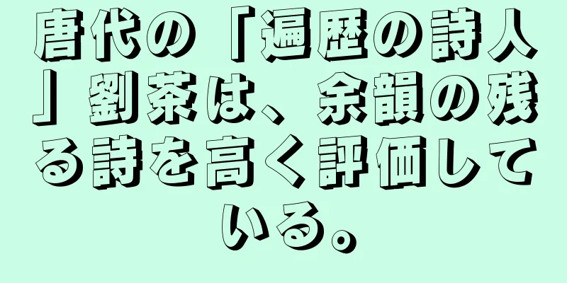 唐代の「遍歴の詩人」劉茶は、余韻の残る詩を高く評価している。