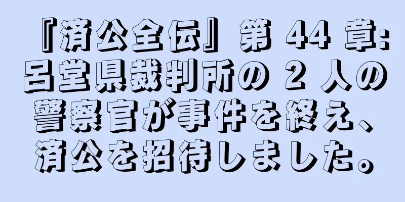 『済公全伝』第 44 章: 呂堂県裁判所の 2 人の警察官が事件を終え、済公を招待しました。
