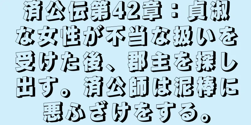 済公伝第42章：貞淑な女性が不当な扱いを受けた後、郡主を探し出す。済公師は泥棒に悪ふざけをする。