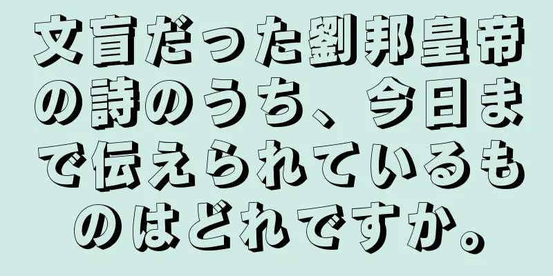 文盲だった劉邦皇帝の詩のうち、今日まで伝えられているものはどれですか。