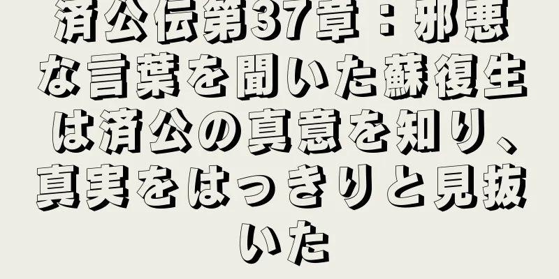 済公伝第37章：邪悪な言葉を聞いた蘇復生は済公の真意を知り、真実をはっきりと見抜いた