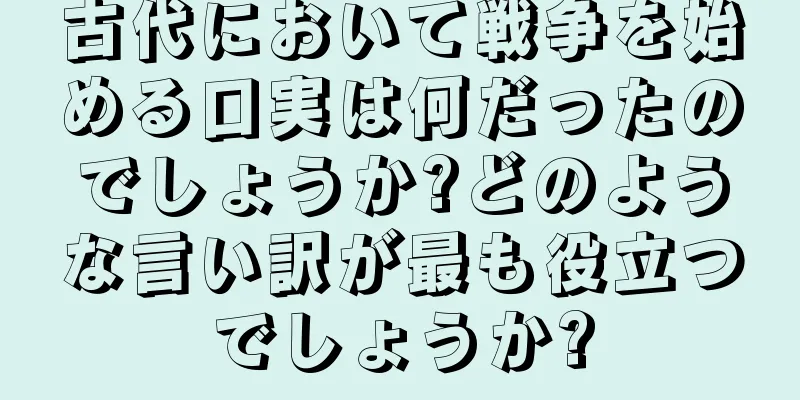 古代において戦争を始める口実は何だったのでしょうか?どのような言い訳が最も役立つでしょうか?