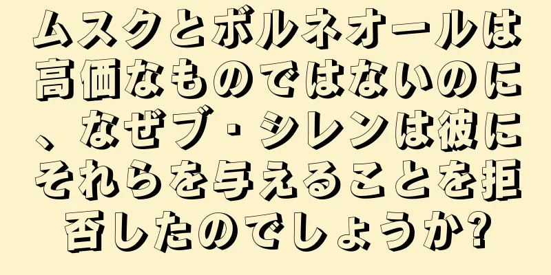 ムスクとボルネオールは高価なものではないのに、なぜブ・シレンは彼にそれらを与えることを拒否したのでしょうか?