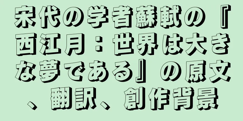 宋代の学者蘇軾の『西江月：世界は大きな夢である』の原文、翻訳、創作背景