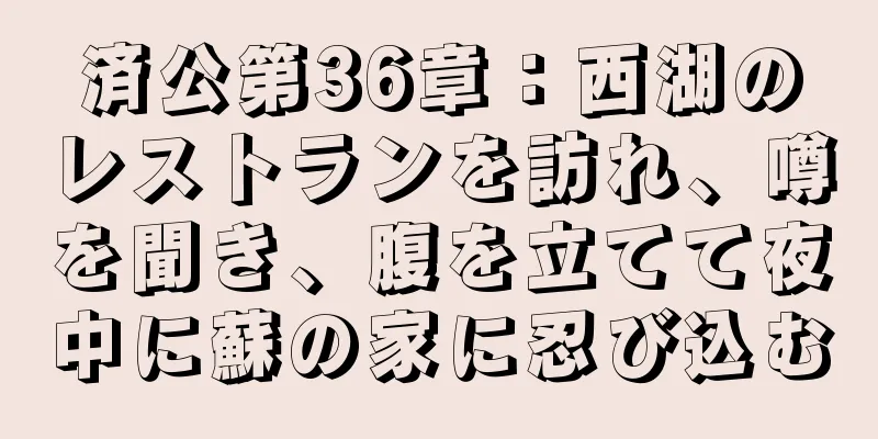 済公第36章：西湖のレストランを訪れ、噂を聞き、腹を立てて夜中に蘇の家に忍び込む