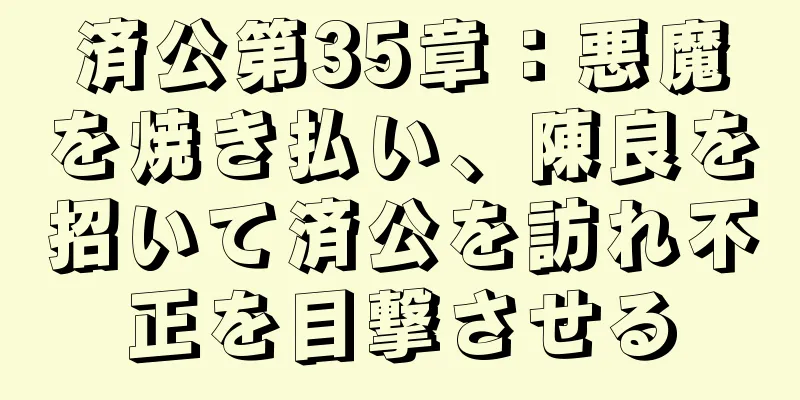 済公第35章：悪魔を焼き払い、陳良を招いて済公を訪れ不正を目撃させる