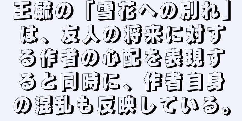 王毓の「雪花への別れ」は、友人の将来に対する作者の心配を表現すると同時に、作者自身の混乱も反映している。