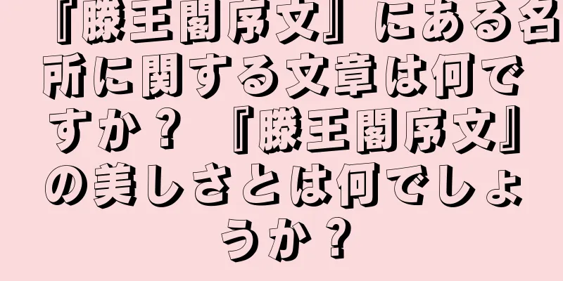 『滕王閣序文』にある名所に関する文章は何ですか？ 『滕王閣序文』の美しさとは何でしょうか？