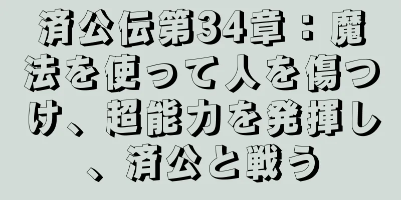 済公伝第34章：魔法を使って人を傷つけ、超能力を発揮し、済公と戦う