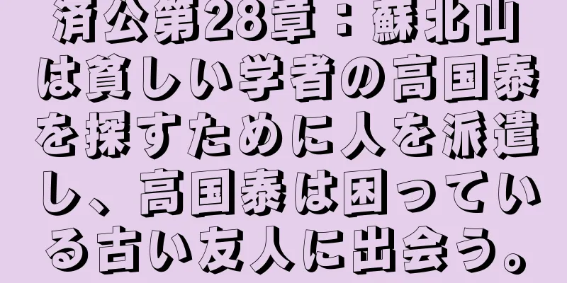 済公第28章：蘇北山は貧しい学者の高国泰を探すために人を派遣し、高国泰は困っている古い友人に出会う。