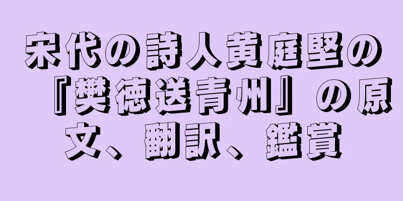 宋代の詩人黄庭堅の『樊徳送青州』の原文、翻訳、鑑賞