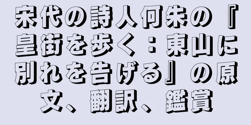 宋代の詩人何朱の『皇街を歩く：東山に別れを告げる』の原文、翻訳、鑑賞