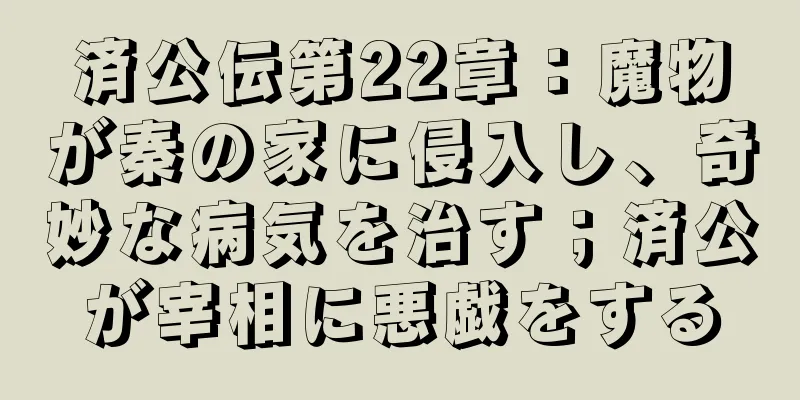済公伝第22章：魔物が秦の家に侵入し、奇妙な病気を治す；済公が宰相に悪戯をする