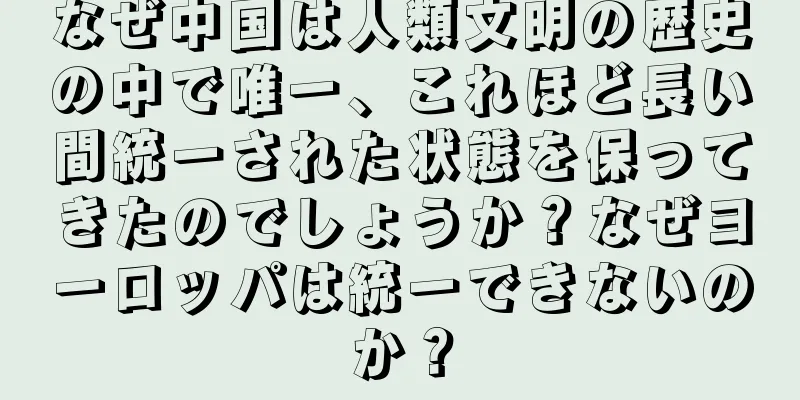 なぜ中国は人類文明の歴史の中で唯一、これほど長い間統一された状態を保ってきたのでしょうか？なぜヨーロッパは統一できないのか？