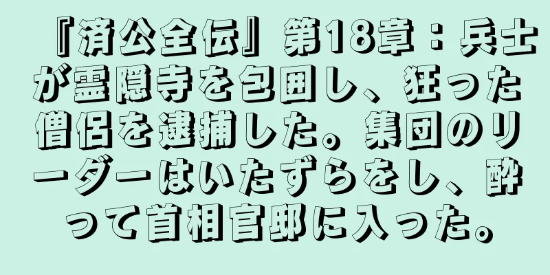 『済公全伝』第18章：兵士が霊隠寺を包囲し、狂った僧侶を逮捕した。集団のリーダーはいたずらをし、酔って首相官邸に入った。