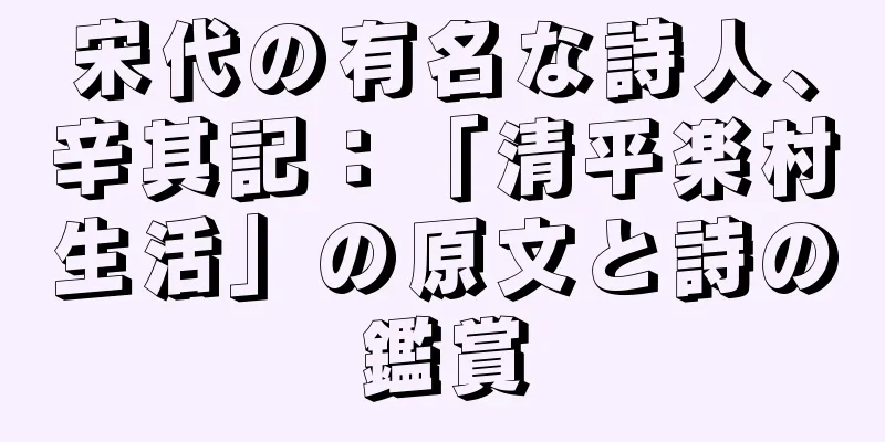 宋代の有名な詩人、辛其記：「清平楽村生活」の原文と詩の鑑賞