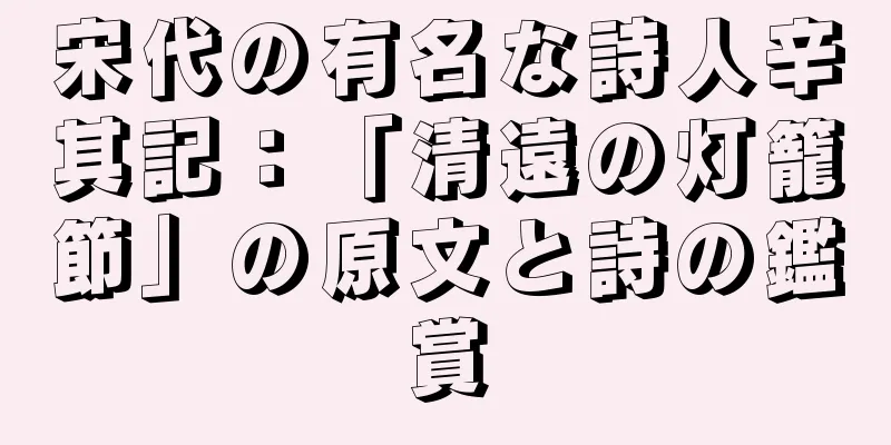 宋代の有名な詩人辛其記：「清遠の灯籠節」の原文と詩の鑑賞