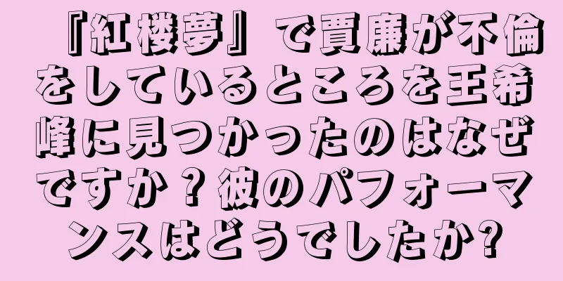 『紅楼夢』で賈廉が不倫をしているところを王希峰に見つかったのはなぜですか？彼のパフォーマンスはどうでしたか?