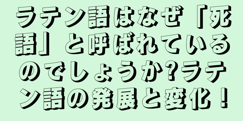 ラテン語はなぜ「死語」と呼ばれているのでしょうか?ラテン語の発展と変化！