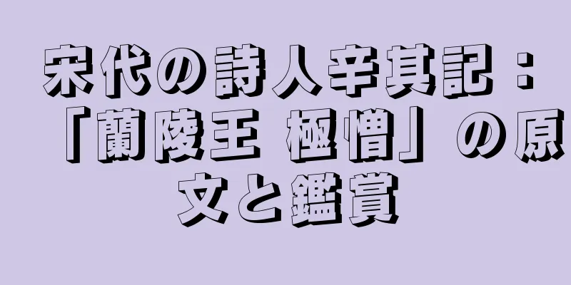 宋代の詩人辛其記：「蘭陵王 極憎」の原文と鑑賞
