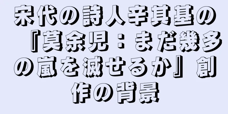 宋代の詩人辛其基の『莫余児：まだ幾多の嵐を滅せるか』創作の背景