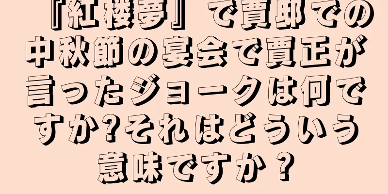 『紅楼夢』で賈邸での中秋節の宴会で賈正が言ったジョークは何ですか?それはどういう意味ですか？