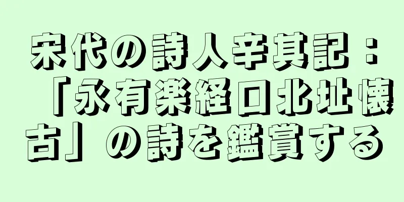 宋代の詩人辛其記：「永有楽経口北址懐古」の詩を鑑賞する