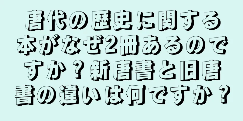 唐代の歴史に関する本がなぜ2冊あるのですか？新唐書と旧唐書の違いは何ですか？