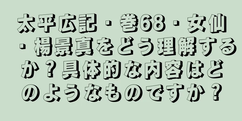 太平広記・巻68・女仙・楊景真をどう理解するか？具体的な内容はどのようなものですか？